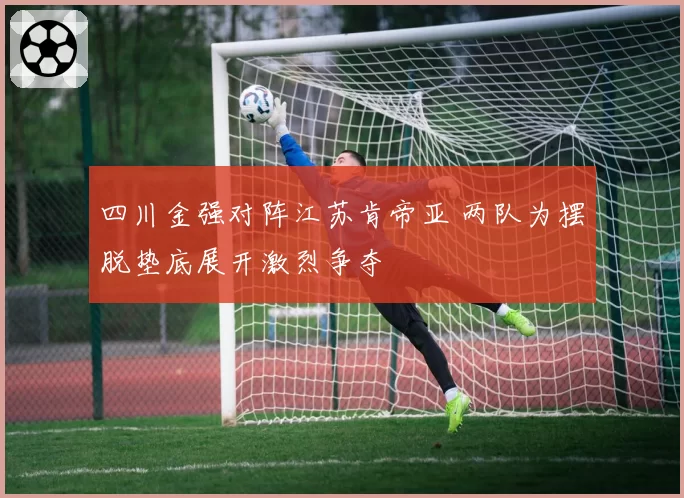 四川金强对阵江苏肯帝亚 两队为摆脱垫底展开激烈争夺