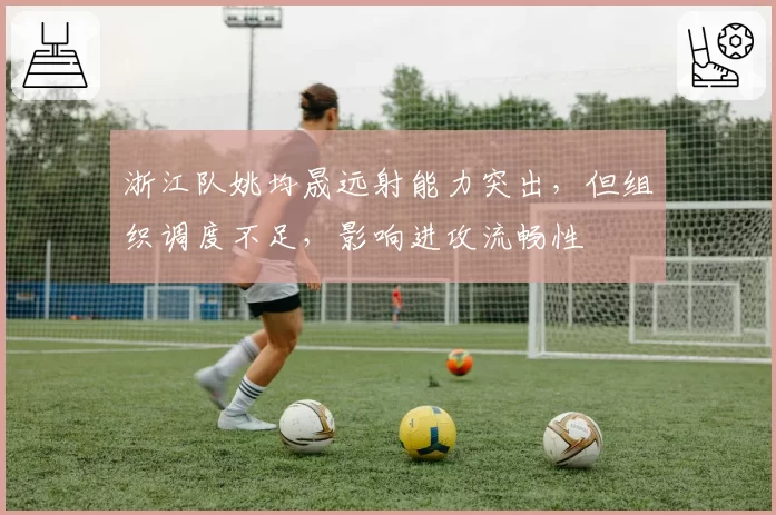 浙江队姚均晟远射能力突出，但组织调度不足，影响进攻流畅性