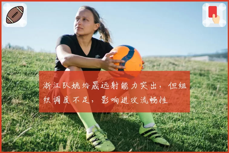 浙江队姚均晟远射能力突出，但组织调度不足，影响进攻流畅性