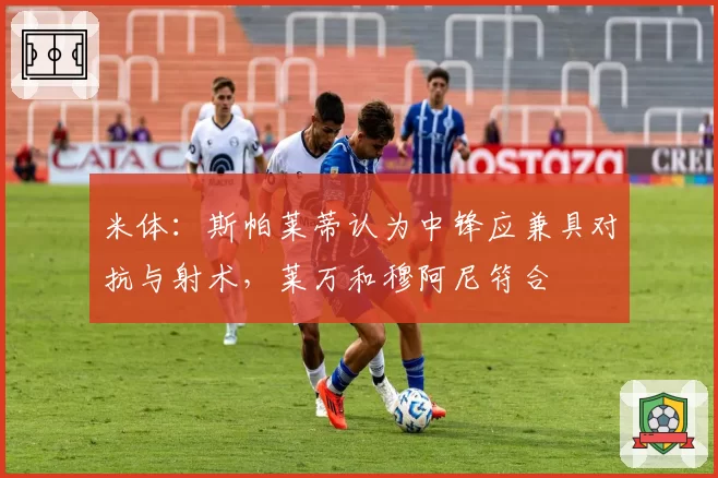 米体：斯帕莱蒂认为中锋应兼具对抗与射术，莱万和穆阿尼符合