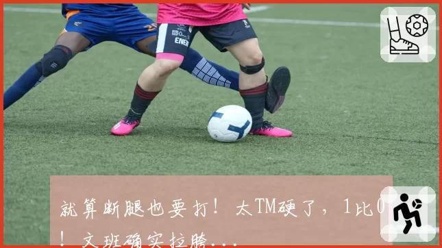 就算断腿也要打!太TM硬了,1比0!文班确实拉胯...