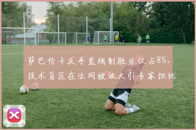 萨巴伦卡反手直线制胜分仅占8%，技术盲区在法网被放大引专家担忧