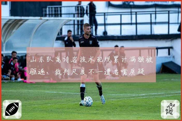 山东队高诗岩技术犯规累计满额被驱逐，裁判尺度不一遭名嘴质疑
