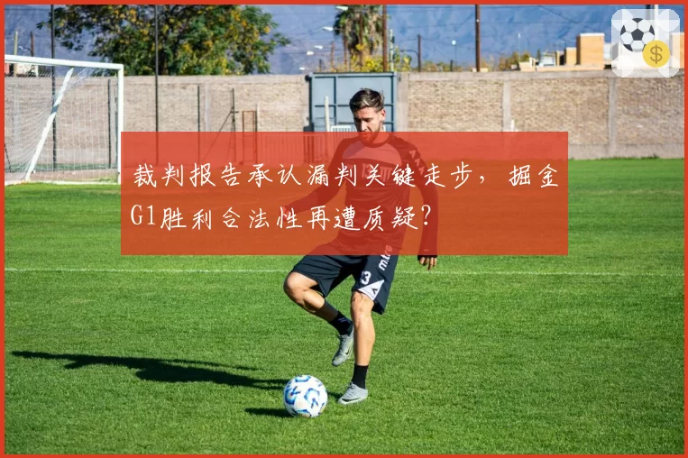 裁判报告承认漏判关键走步，掘金G1胜利合法性再遭质疑？