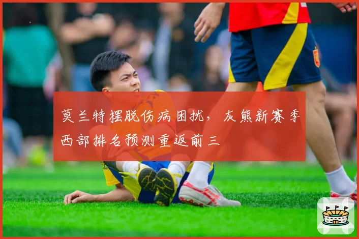 莫兰特摆脱伤病困扰，灰熊新赛季西部排名预测重返前三