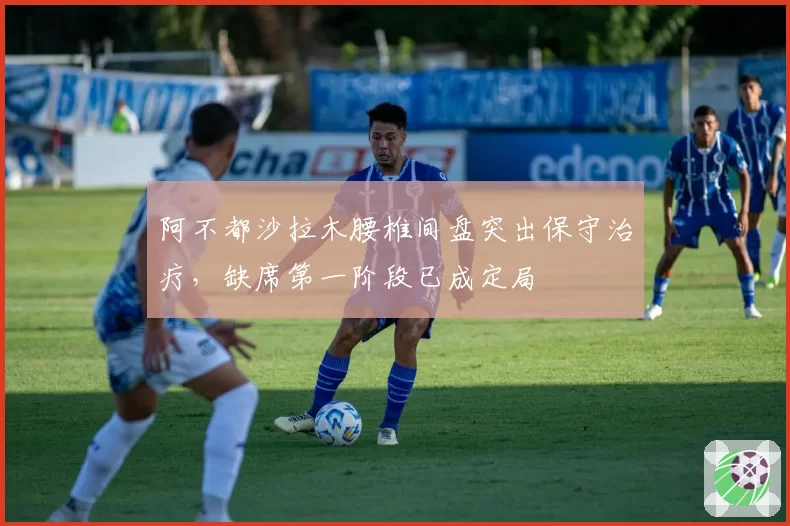 阿不都沙拉木腰椎间盘突出保守治疗，缺席第一阶段已成定局