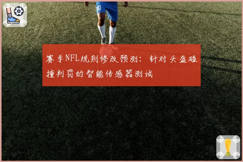 赛季NFL规则修改预测：针对头盔碰撞判罚的智能传感器测试