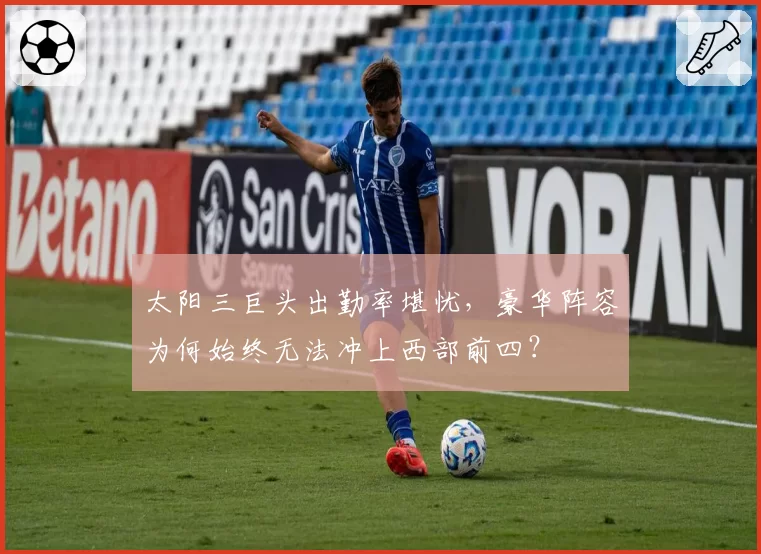 太阳三巨头出勤率堪忧，豪华阵容为何始终无法冲上西部前四？