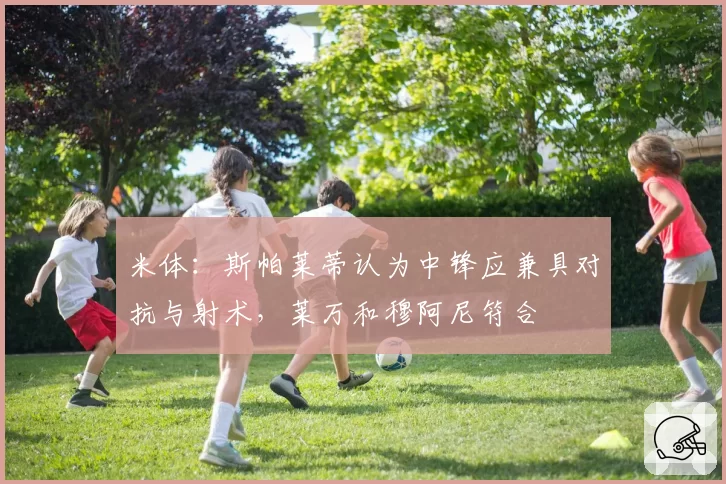 米体：斯帕莱蒂认为中锋应兼具对抗与射术，莱万和穆阿尼符合