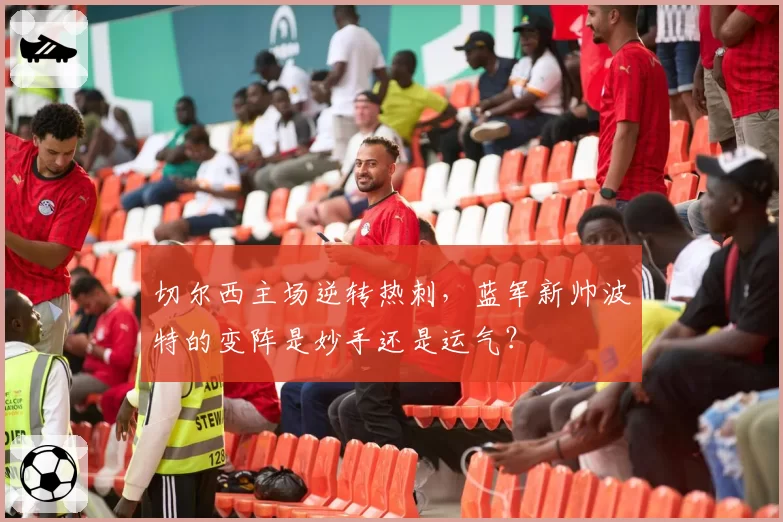 切尔西主场逆转热刺，蓝军新帅波特的变阵是妙手还是运气？