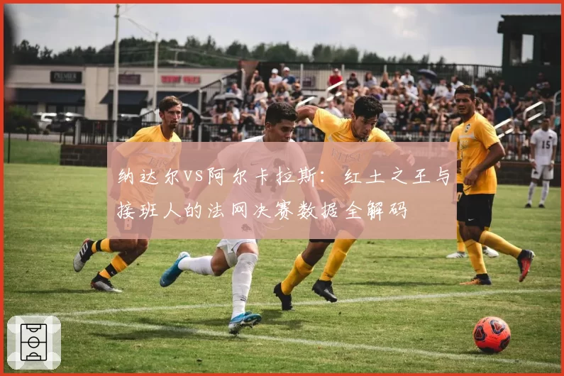 纳达尔vs阿尔卡拉斯：红土之王与接班人的法网决赛数据全解码