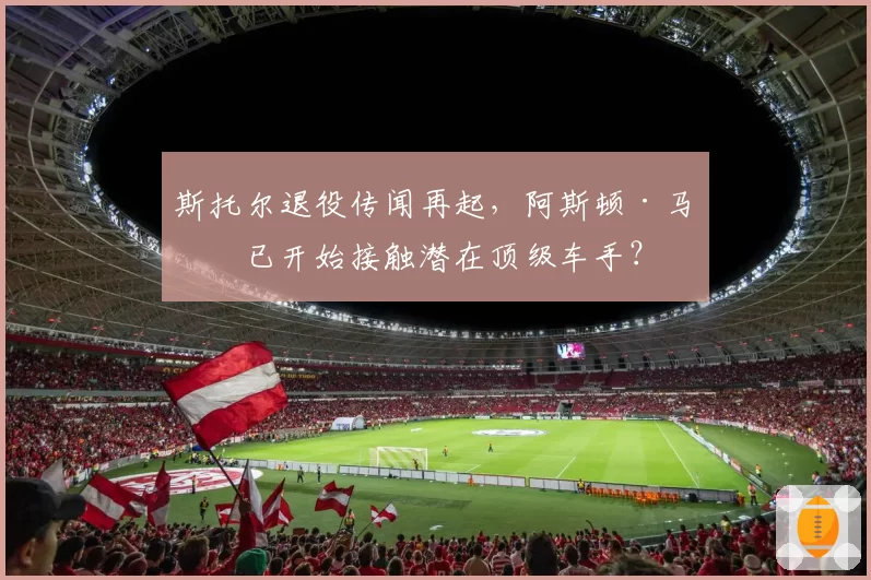 斯托尔退役传闻再起，阿斯顿·马丁已开始接触潜在顶级车手？