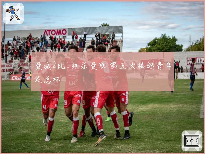 曼城2比1绝杀曼联 第五次捧起青年足总杯