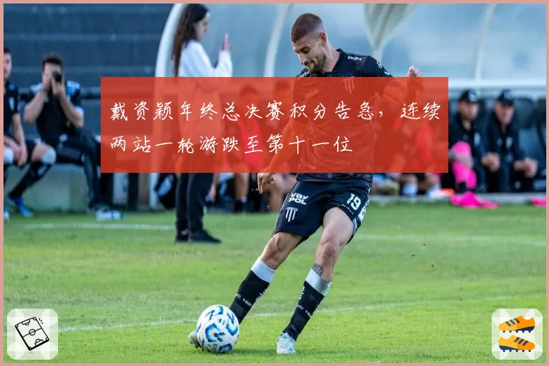 戴资颖年终总决赛积分告急，连续两站一轮游跌至第十一位