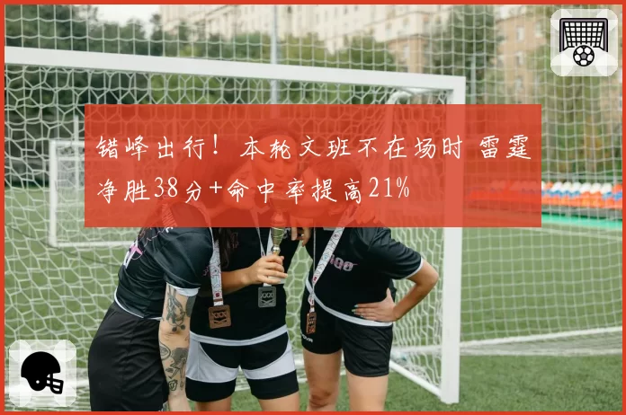 错峰出行!本轮文班不在场时 雷霆净胜38分+命中率提高21%