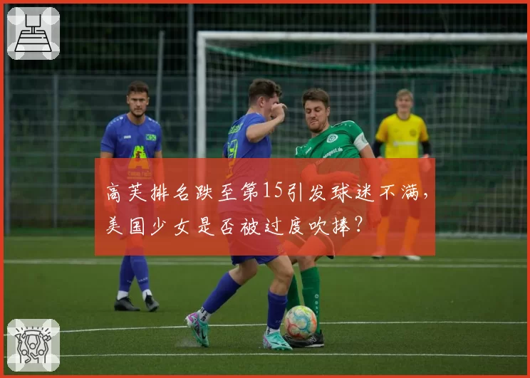 高芙排名跌至第15引发球迷不满，美国少女是否被过度吹捧？