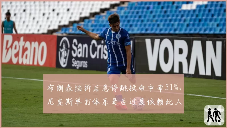 布朗森挡拆后急停跳投命中率51%，尼克斯单打体系是否过度依赖此人？