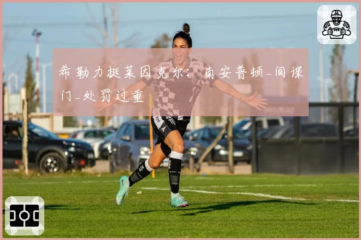 希勒力挺莱因克尔：南安普顿_间谍门_处罚过重
