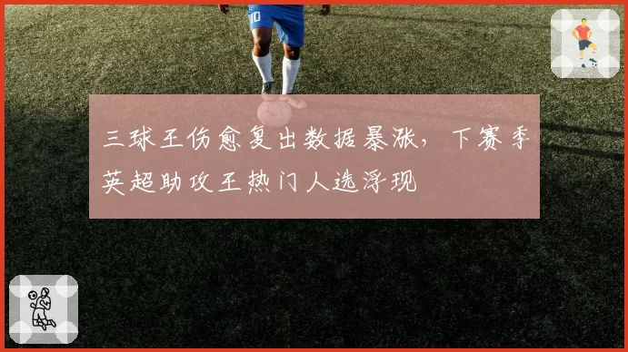 三球王伤愈复出数据暴涨，下赛季英超助攻王热门人选浮现