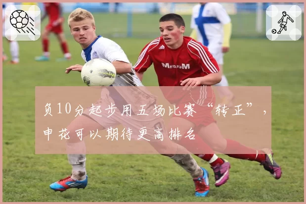 负10分起步用五场比赛“转正”，申花可以期待更高排名