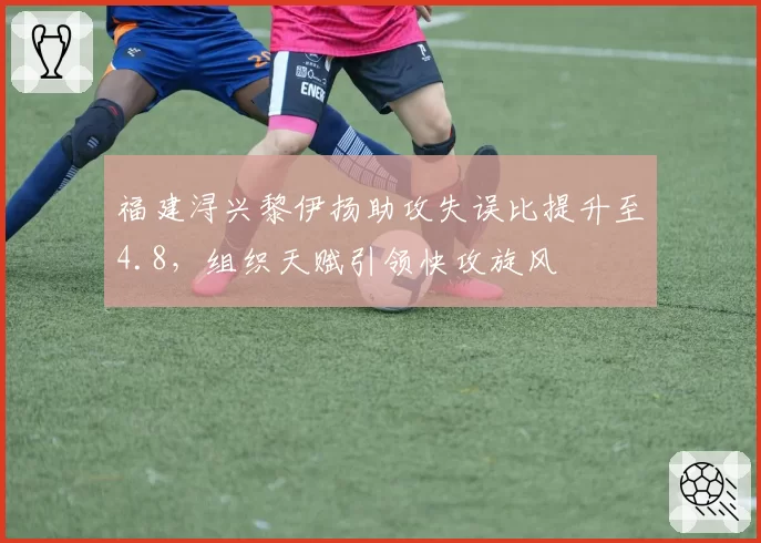 福建浔兴黎伊扬助攻失误比提升至4.8，组织天赋引领快攻旋风