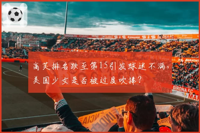 高芙排名跌至第15引发球迷不满，美国少女是否被过度吹捧？